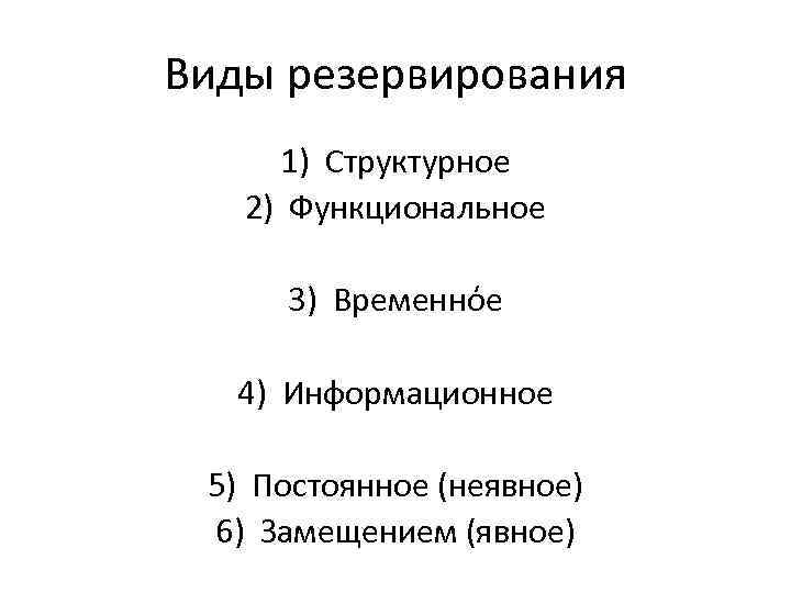 Виды резервирования 1) Структурное 2) Функциональное 3) Временнόе 4) Информационное 5) Постоянное (неявное) 6)