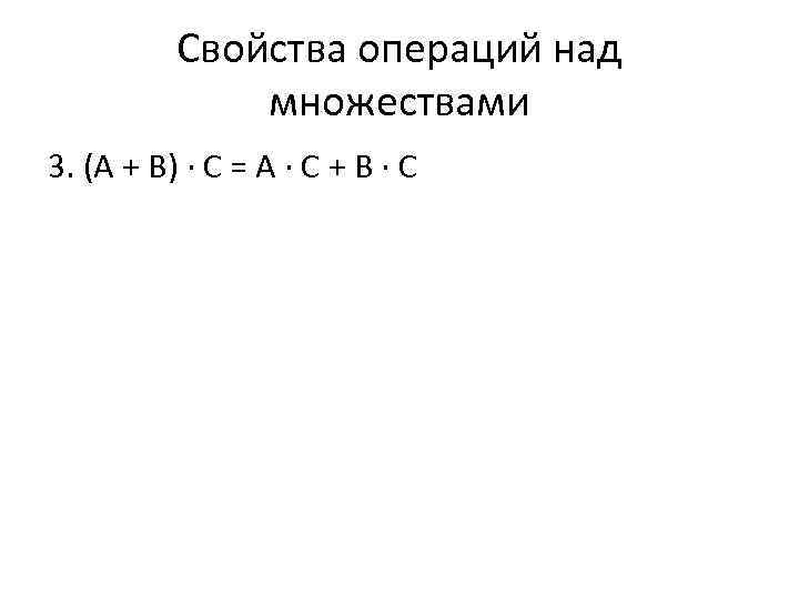 Свойства операций над множествами 3. (А + В) ∙ С = А ∙ С