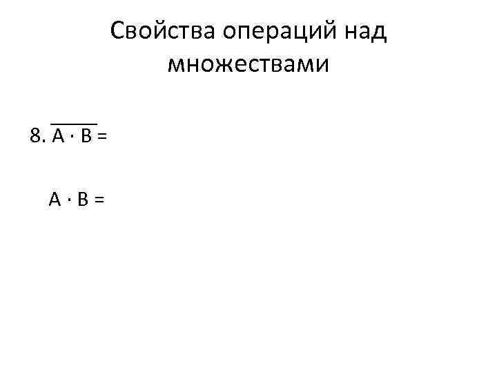 Свойства операций над множествами 8. А ∙ B = A∙B= 