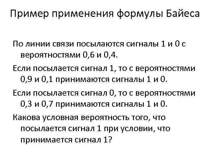 Пример применения формулы Байеса По линии связи посылаются сигналы 1 и 0 с вероятностями