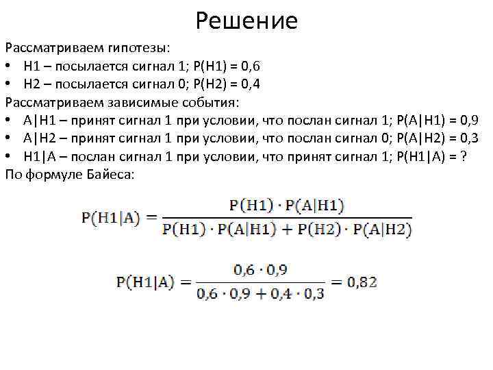 Решение Рассматриваем гипотезы: • Н 1 – посылается сигнал 1; Р(Н 1) = 0,