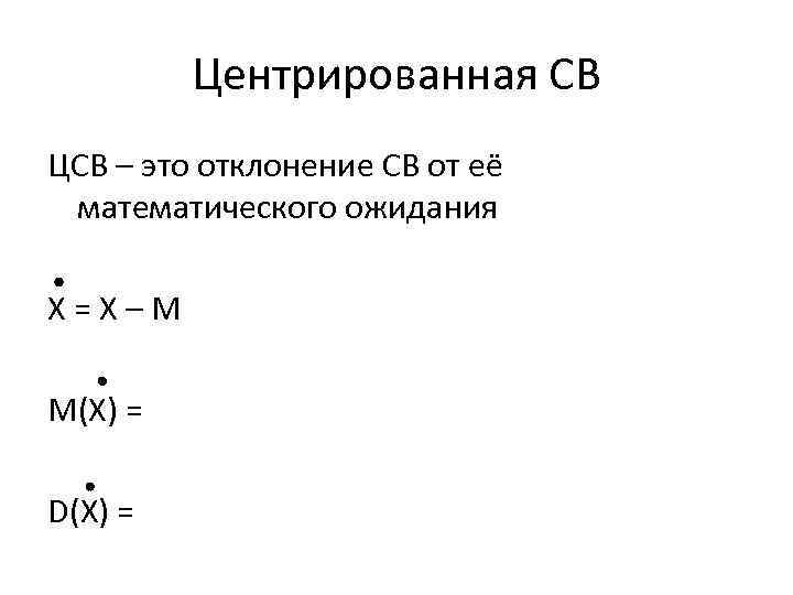 Центрированная СВ ЦСВ – это отклонение СВ от её математического ожидания Х=Х–М М(Х) =
