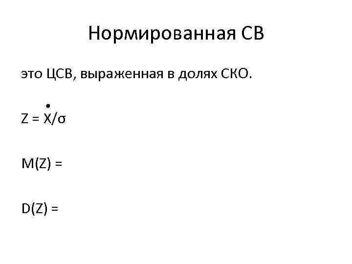 Нормированная СВ это ЦСВ, выраженная в долях СКО. Z = X/σ М(Z) = D(Z)