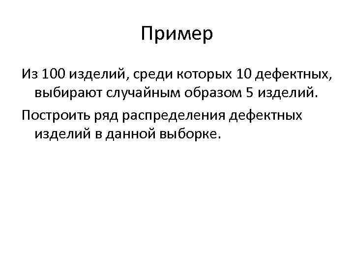 Пример Из 100 изделий, среди которых 10 дефектных, выбирают случайным образом 5 изделий. Построить