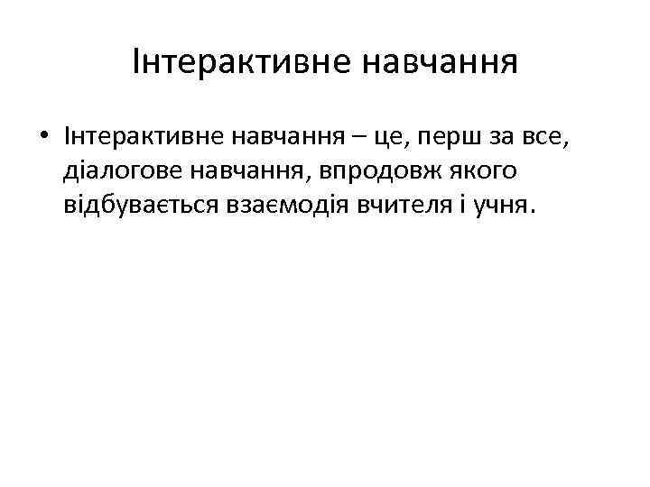 Інтерактивне навчання • Інтерактивне навчання – це, перш за все, діалогове навчання, впродовж якого