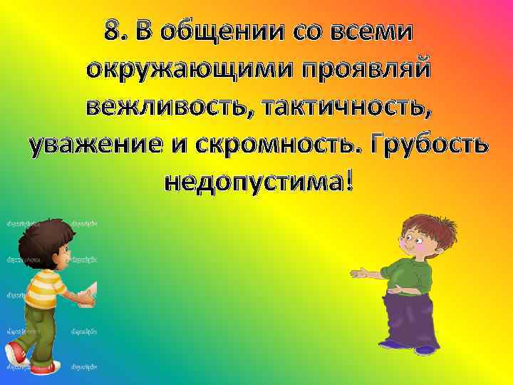 8. В общении со всеми окружающими проявляй вежливость, тактичность, уважение и скромность. Грубость недопустима!