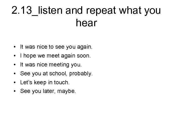2. 13_listen and repeat what you hear • It was nice to see you