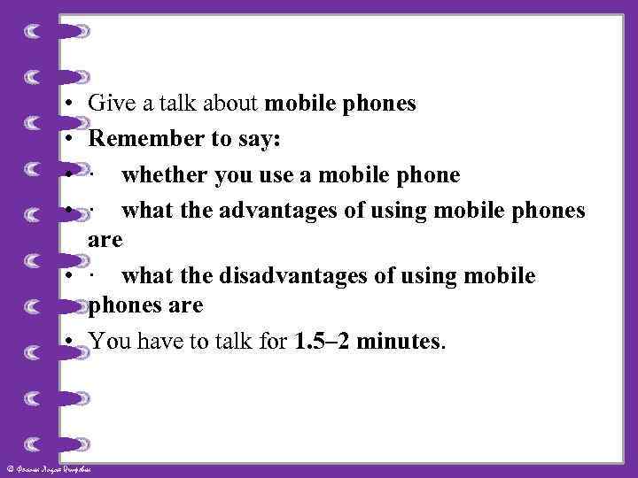  • • Give a talk about mobile phones Remember to say: · whether