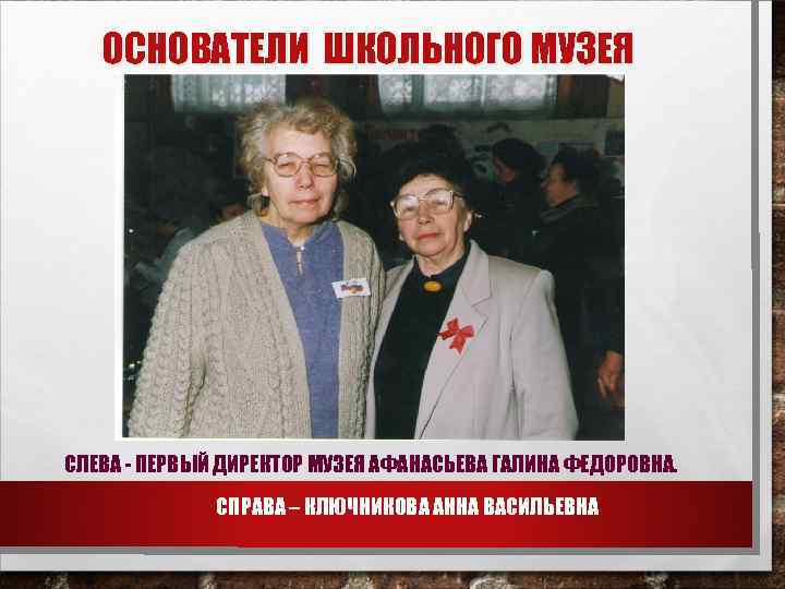 ОСНОВАТЕЛИ ШКОЛЬНОГО МУЗЕЯ СЛЕВА - ПЕРВЫЙ ДИРЕКТОР МУЗЕЯ АФАНАСЬЕВА ГАЛИНА ФЕДОРОВНА. СПРАВА – КЛЮЧНИКОВА