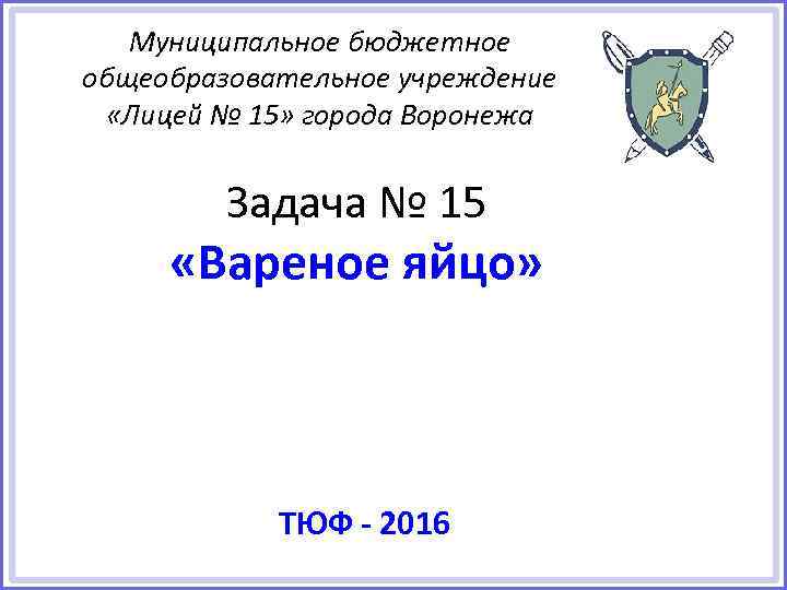Муниципальное бюджетное общеобразовательное учреждение «Лицей № 15» города Воронежа Задача № 15 «Вареное яйцо»