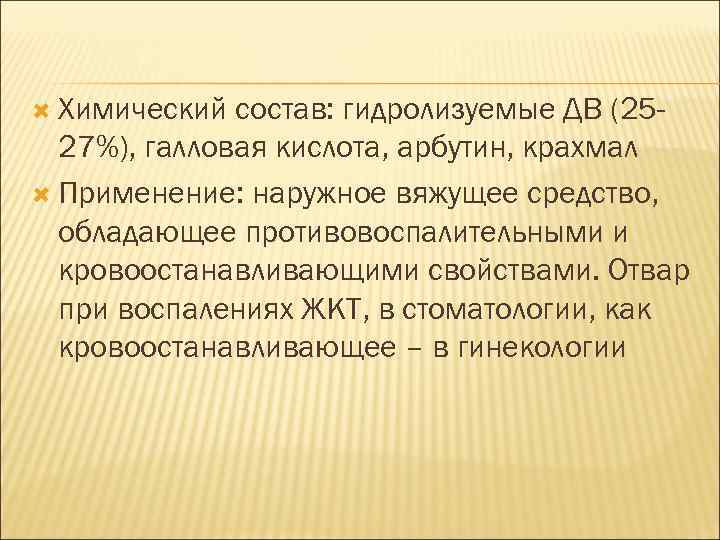  Химический состав: гидролизуемые ДВ (2527%), галловая кислота, арбутин, крахмал Применение: наружное вяжущее средство,