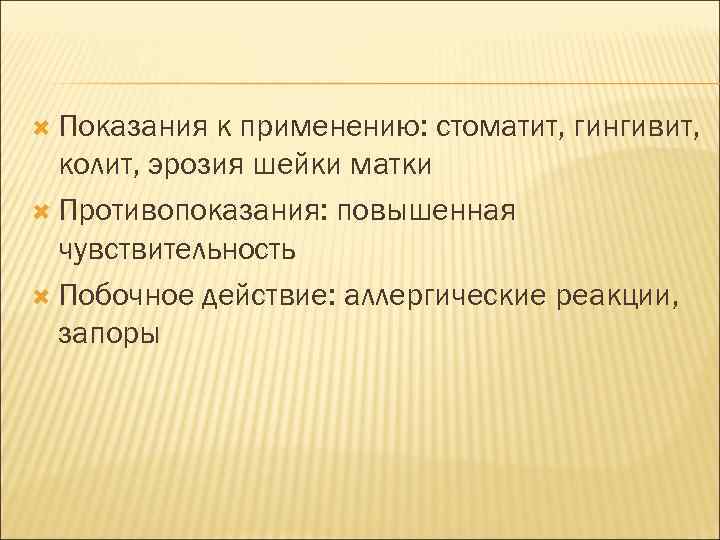  Показания к применению: стоматит, гингивит, колит, эрозия шейки матки Противопоказания: повышенная чувствительность Побочное