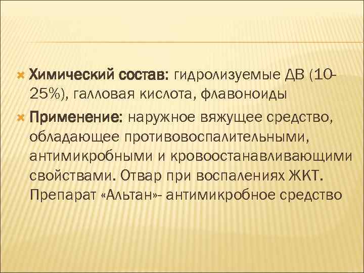  Химический состав: гидролизуемые ДВ (1025%), галловая кислота, флавоноиды Применение: наружное вяжущее средство, обладающее