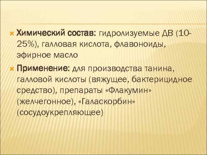  Химический состав: гидролизуемые ДВ (1025%), галловая кислота, флавоноиды, эфирное масло Применение: для производства