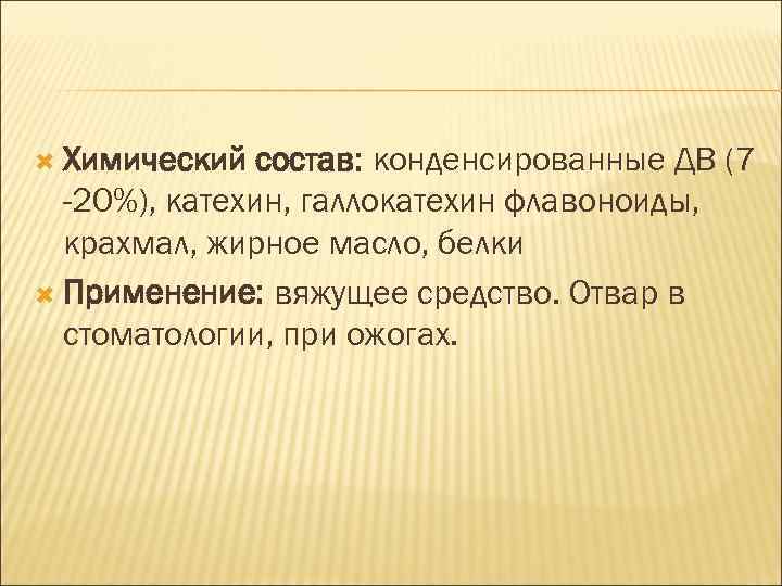  Химический состав: конденсированные ДВ (7 -20%), катехин, галлокатехин флавоноиды, крахмал, жирное масло, белки