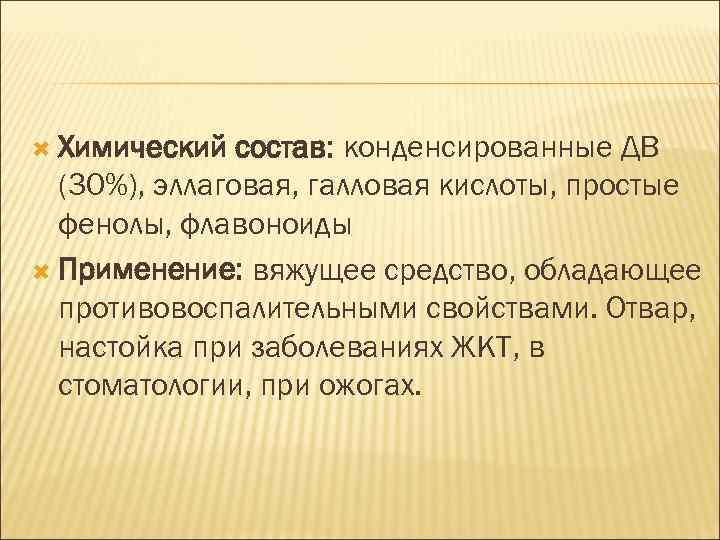  Химический состав: конденсированные ДВ (30%), эллаговая, галловая кислоты, простые фенолы, флавоноиды Применение: вяжущее