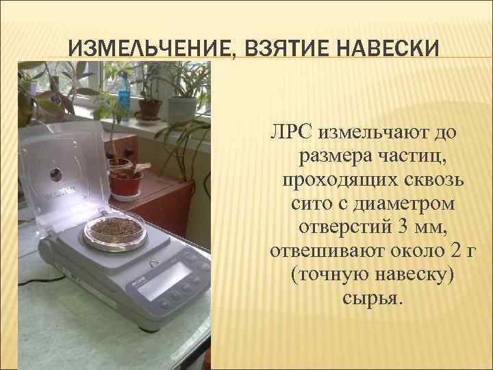 ИЗМЕЛЬЧЕНИЕ, ВЗЯТИЕ НАВЕСКИ ЛРС измельчают до размера частиц, проходящих сквозь сито с диаметром отверстий