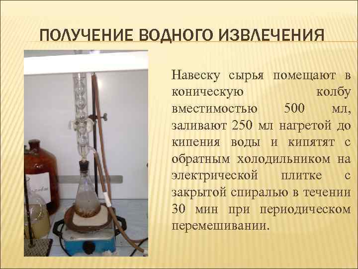 ПОЛУЧЕНИЕ ВОДНОГО ИЗВЛЕЧЕНИЯ Навеску сырья помещают в коническую колбу вместимостью 500 мл, заливают 250