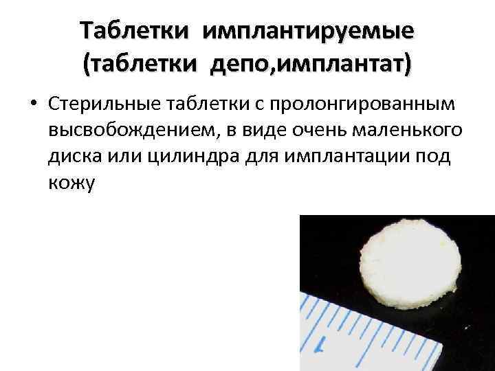 Таблетки имплантируемые (таблетки депо, имплантат) • Стерильные таблетки с пролонгированным высвобождением, в виде очень