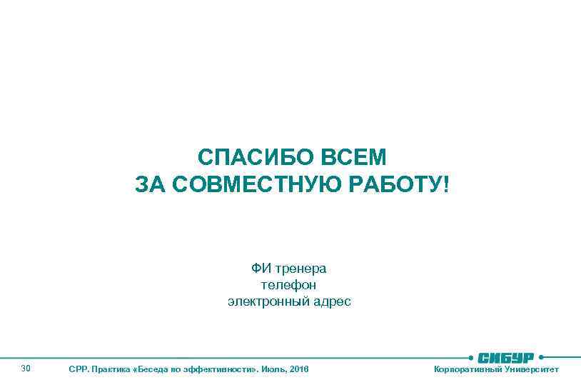 СПАСИБО ВСЕМ ЗА СОВМЕСТНУЮ РАБОТУ! ФИ тренера телефон электронный адрес 30 CPP. Практика «Беседа