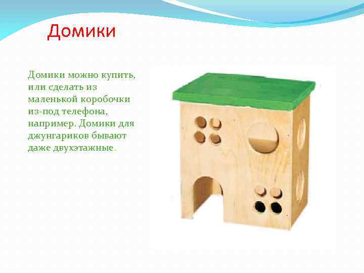 Домики можно купить, или сделать из маленькой коробочки из-под телефона, например. Домики для джунгариков