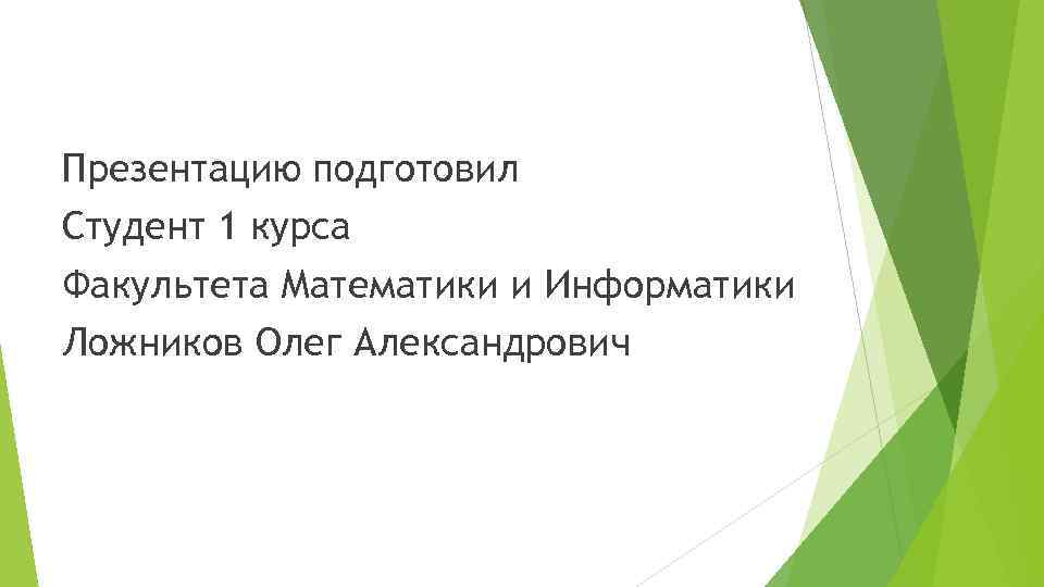 Презентацию подготовил Студент 1 курса Факультета Математики и Информатики Ложников Олег Александрович 