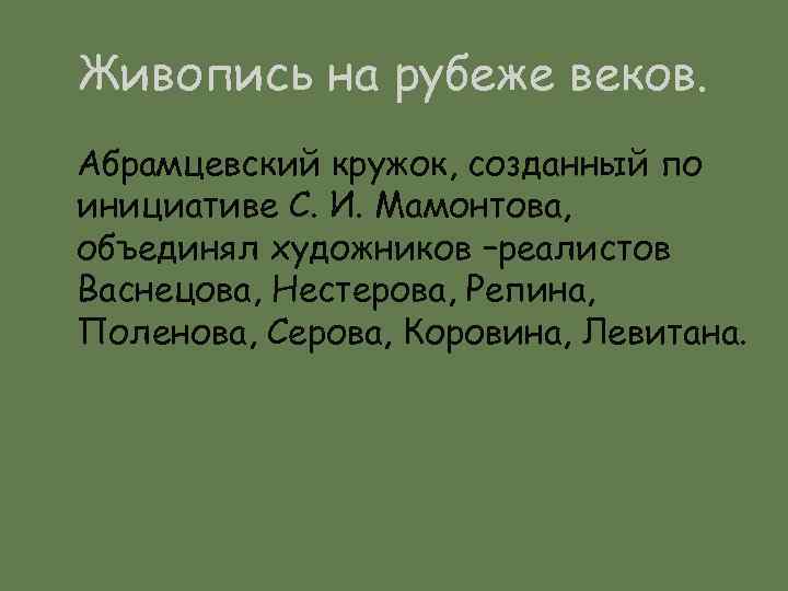 Живопись на рубеже веков. Абрамцевский кружок, созданный по инициативе С. И. Мамонтова, объединял художников