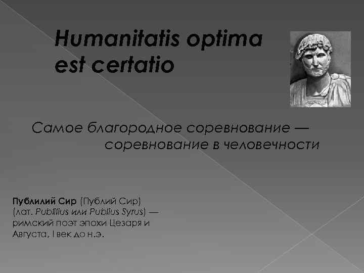 Humanitatis optima est certatio Самое благородное соревнование — соревнование в человечности Публилий Сир (Публий