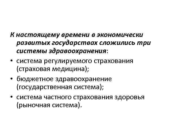 К настоящему времени в экономически развитых государствах сложились три системы здравоохранения: • система регулируемого