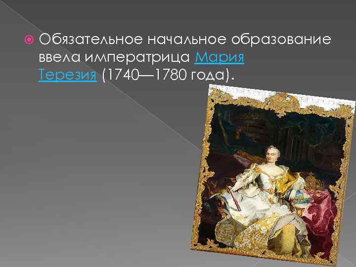  Обязательное начальное образование ввела императрица Мария Терезия (1740— 1780 года). 