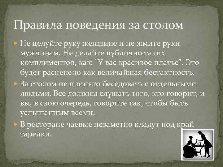 Правила поведения за столом Не целуйте руку женщине и не жмите руки мужчинам. Не