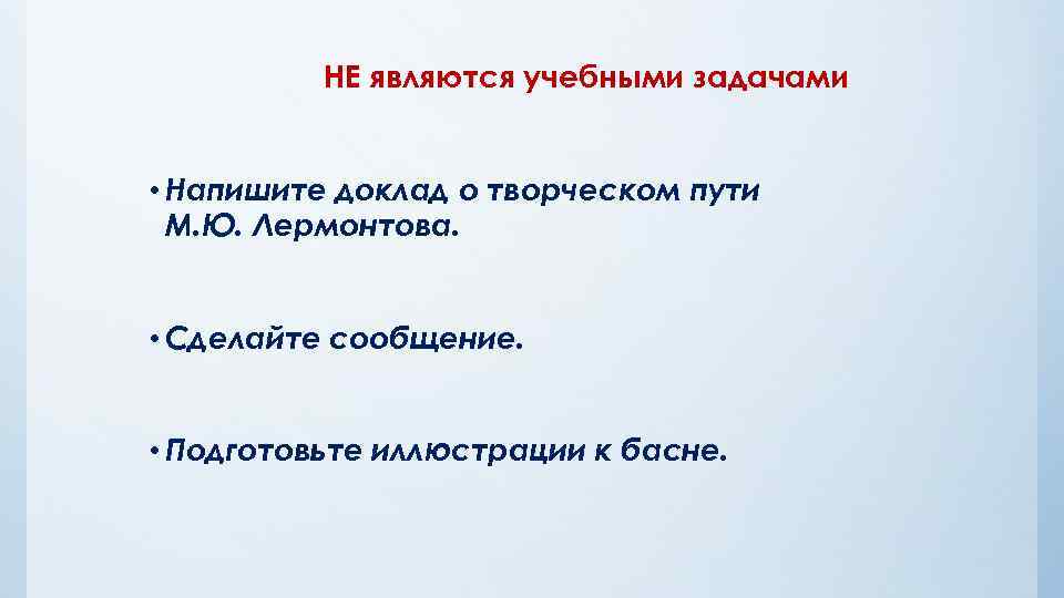 НЕ являются учебными задачами • Напишите доклад о творческом пути М. Ю. Лермонтова. •