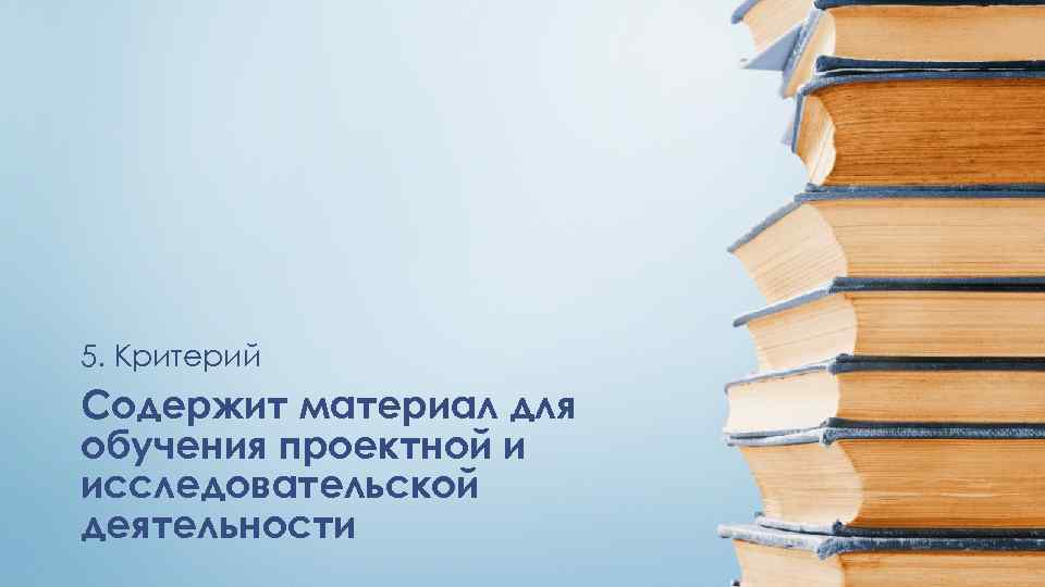 5. Критерий Содержит материал для обучения проектной и исследовательской деятельности 
