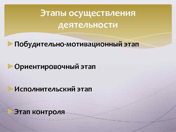 Этапы осуществления деятельности ►Побудительно-мотивационный этап ►Ориентировочный этап ►Исполнительский этап ►Этап контроля 