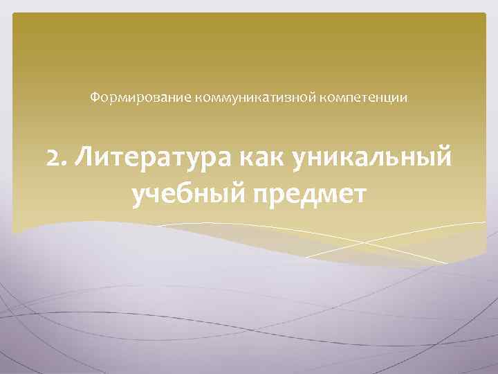 Формирование коммуникативной компетенции 2. Литература как уникальный учебный предмет 