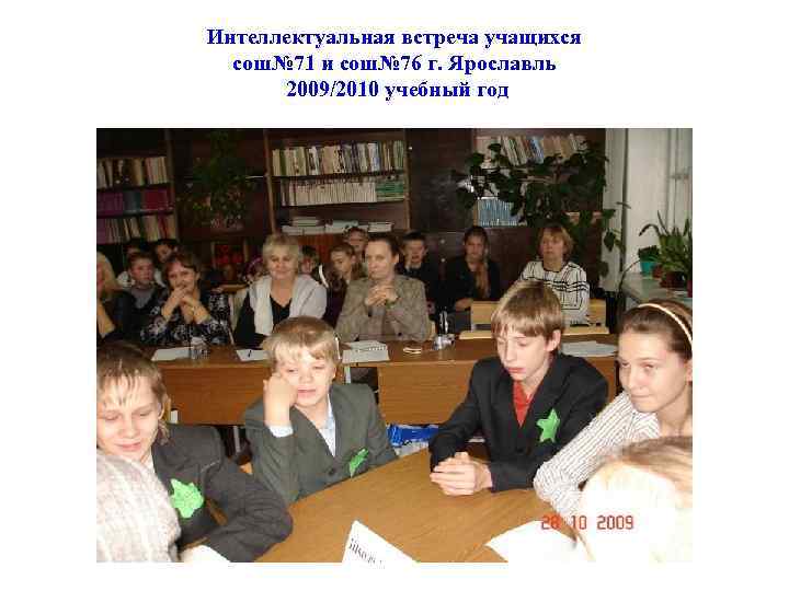 Интеллектуальная встреча учащихся сош№ 71 и сош№ 76 г. Ярославль 2009/2010 учебный год 