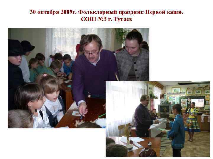 30 октября 2009 г. Фольклорный праздник Первой каши. СОШ № 3 г. Тутаев 