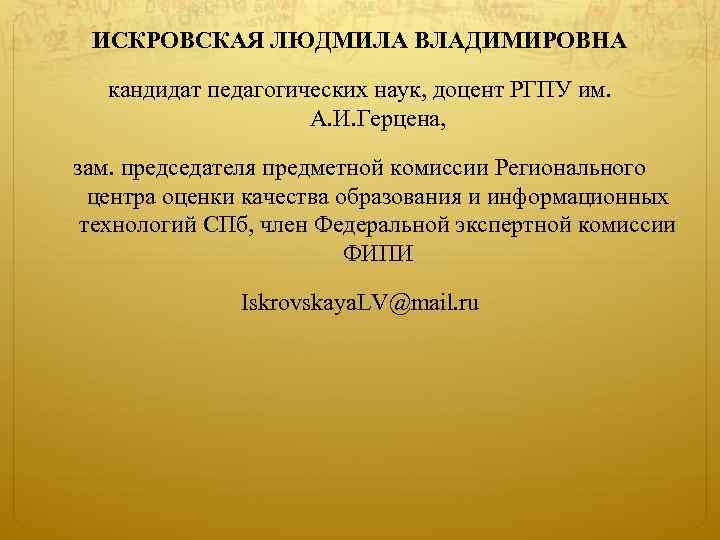 ИСКРОВСКАЯ ЛЮДМИЛА ВЛАДИМИРОВНА кандидат педагогических наук, доцент РГПУ им. А. И. Герцена, зам. председателя