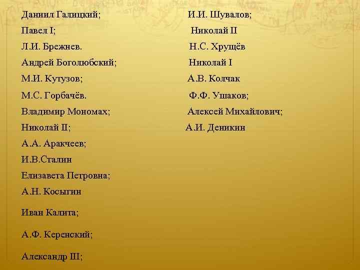 Даниил Галицкий; И. И. Шувалов; Павел I; Николай II Л. И. Брежнев. Н. С.