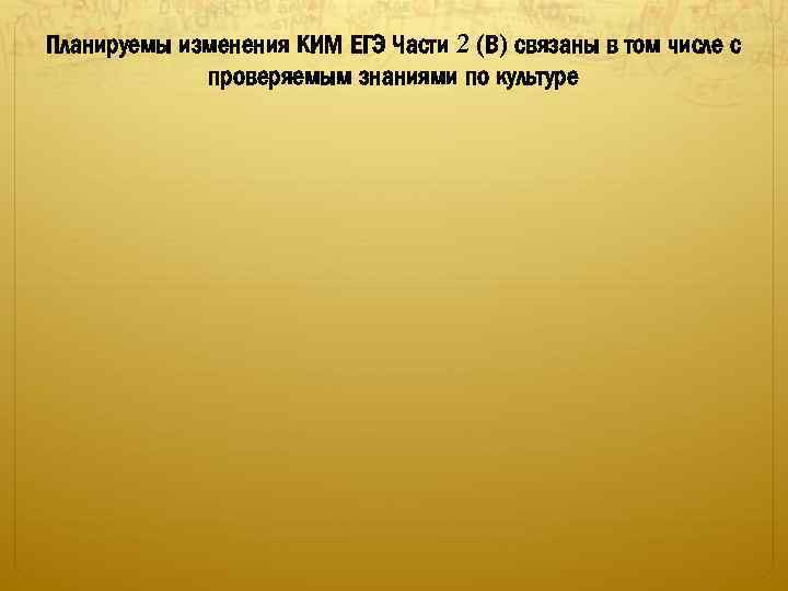 Планируемы изменения КИМ ЕГЭ Части 2 (В) связаны в том числе с проверяемым знаниями