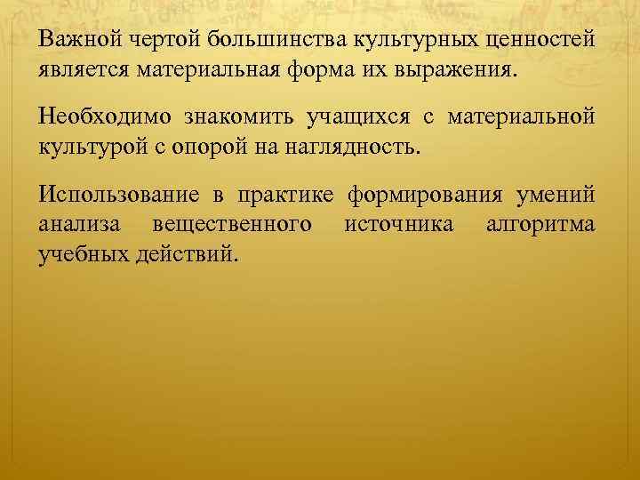 Важной чертой большинства культурных ценностей является материальная форма их выражения. Необходимо знакомить учащихся с