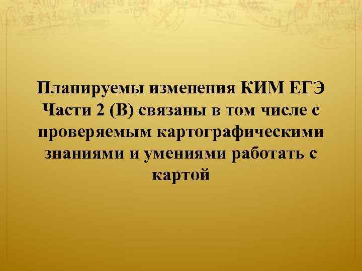 Планируемы изменения КИМ ЕГЭ Части 2 (В) связаны в том числе с проверяемым картографическими