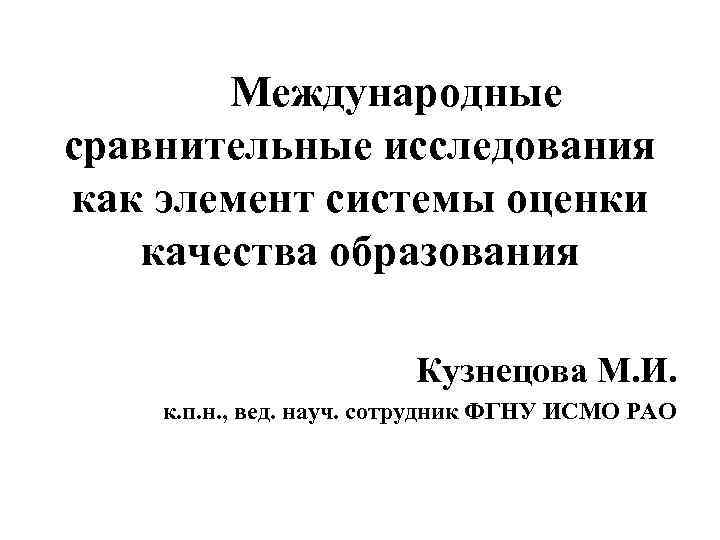 Международные сравнительные исследования как элемент системы оценки качества образования Кузнецова М. И. к. п.