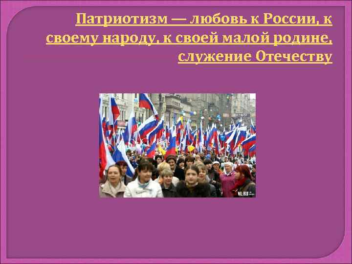 Патриотизм — любовь к России, к своему народу, к своей малой родине, служение Отечеству