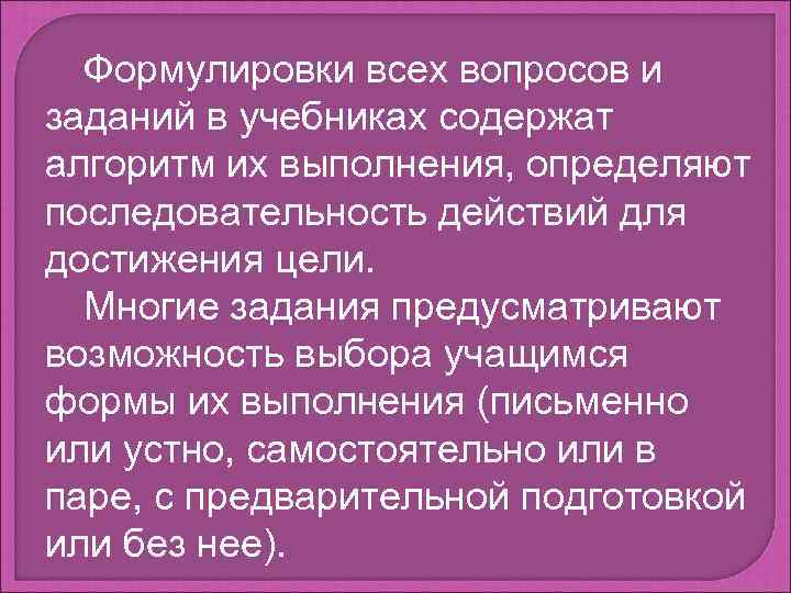 Формулировки всех вопросов и заданий в учебниках содержат алгоритм их выполнения, определяют последовательность действий