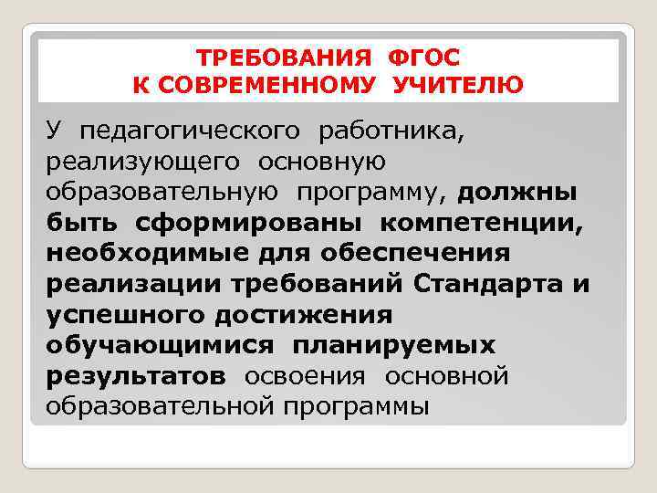 ТРЕБОВАНИЯ ФГОС К СОВРЕМЕННОМУ УЧИТЕЛЮ У педагогического работника, реализующего основную образовательную программу, должны быть