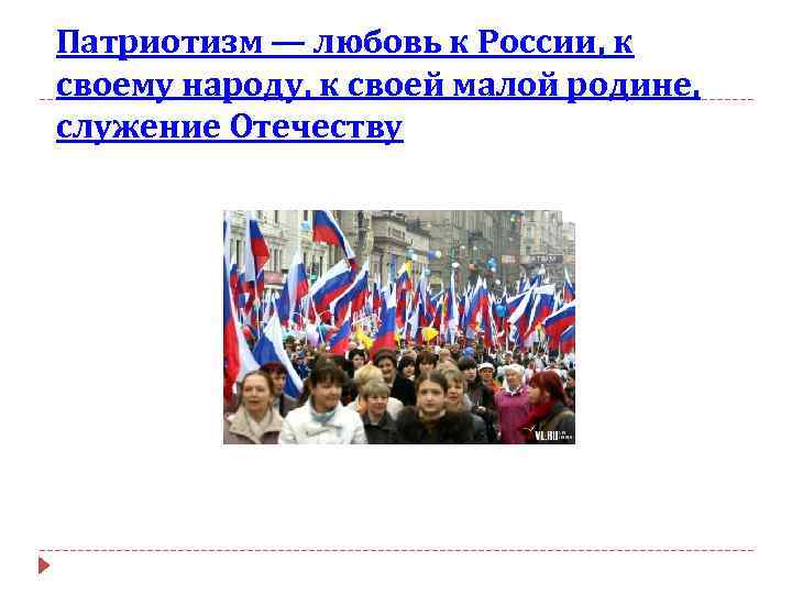 Патриотизм — любовь к России, к своему народу, к своей малой родине, служение Отечеству