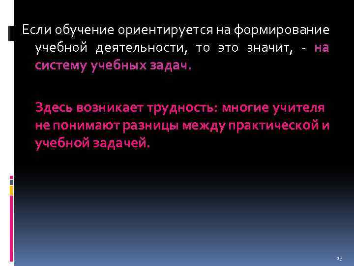 Если обучение ориентируется на формирование учебной деятельности, то это значит, - на систему учебных