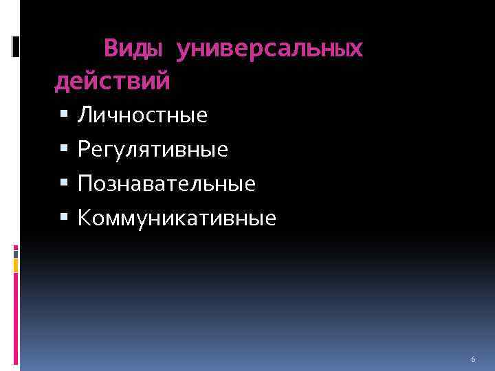 Виды универсальных действий Личностные Регулятивные Познавательные Коммуникативные 6 