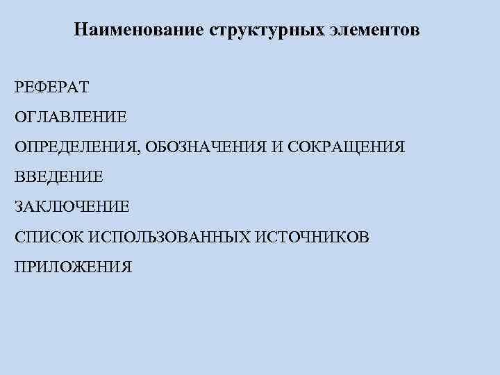 Наименование структурных элементов РЕФЕРАТ ОГЛАВЛЕНИЕ ОПРЕДЕЛЕНИЯ, ОБОЗНАЧЕНИЯ И СОКРАЩЕНИЯ ВВЕДЕНИЕ ЗАКЛЮЧЕНИЕ СПИСОК ИСПОЛЬЗОВАННЫХ ИСТОЧНИКОВ